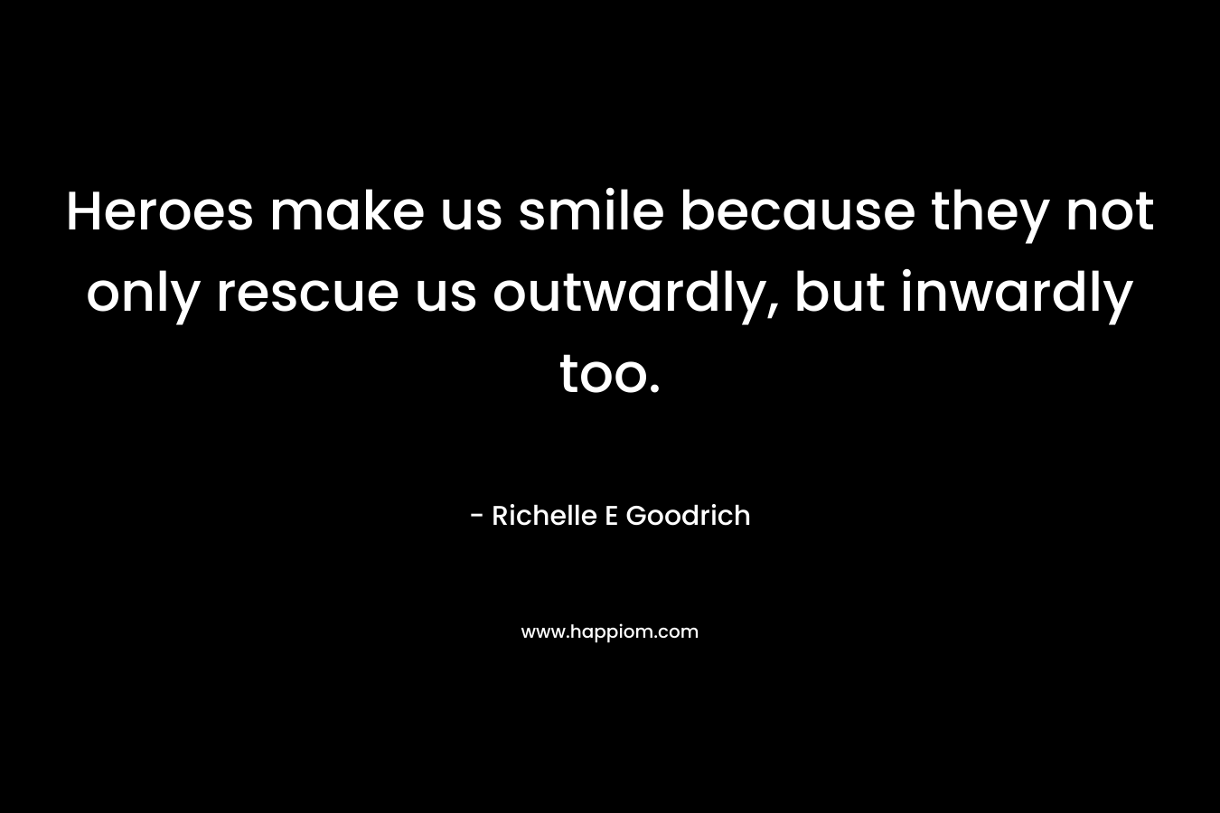 Heroes make us smile because they not only rescue us outwardly, but inwardly too.