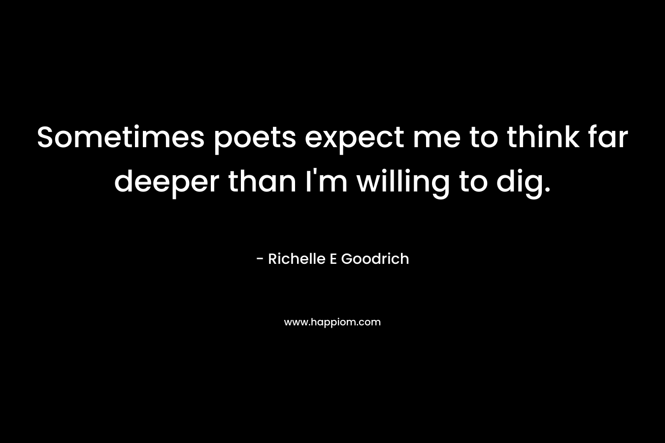 Sometimes poets expect me to think far deeper than I'm willing to dig.