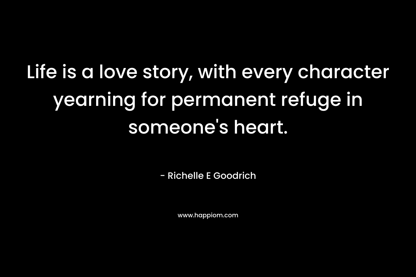 Life is a love story, with every character yearning for permanent refuge in someone's heart.