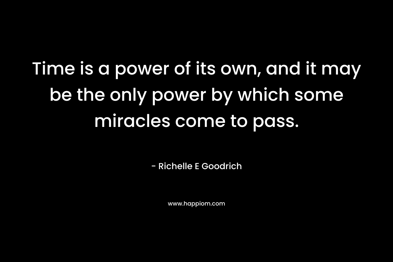 Time is a power of its own, and it may be the only power by which some miracles come to pass.