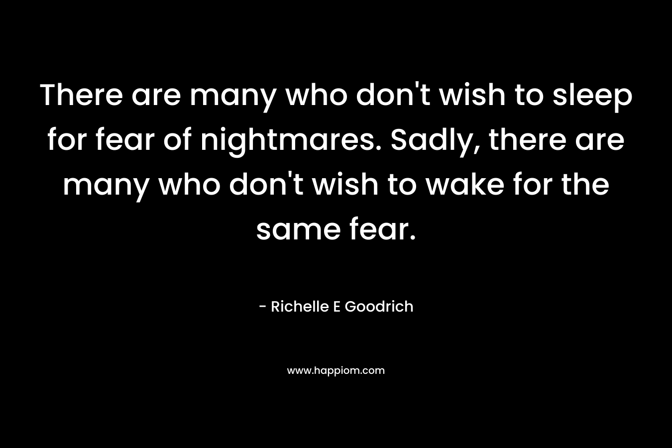 There are many who don't wish to sleep for fear of nightmares. Sadly, there are many who don't wish to wake for the same fear.