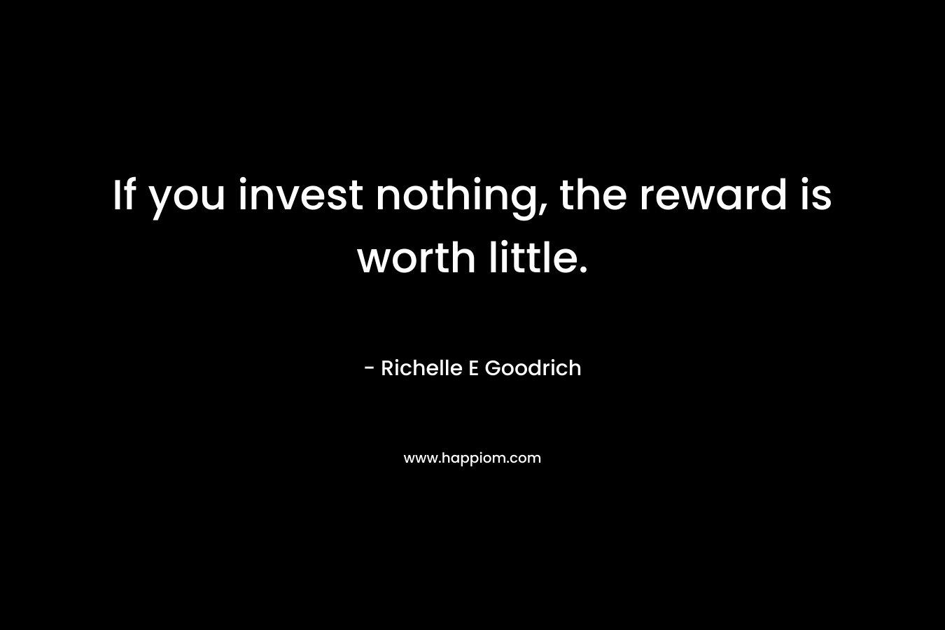 If you invest nothing, the reward is worth little.