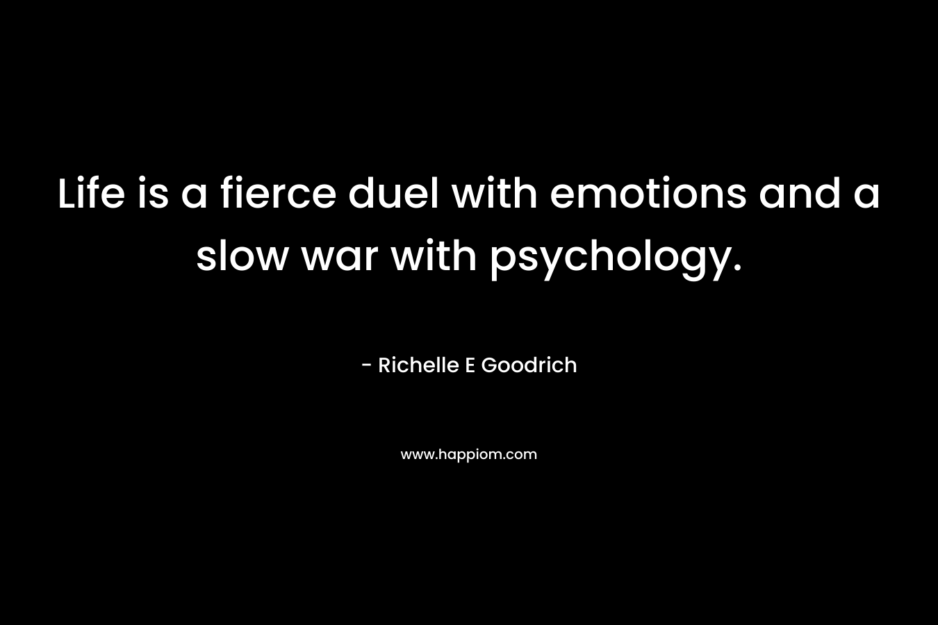 Life is a fierce duel with emotions and a slow war with psychology. – Richelle E Goodrich