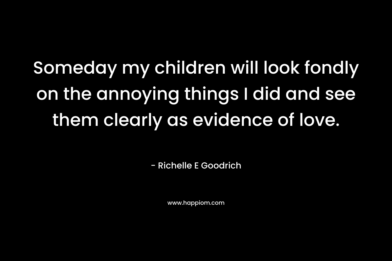 Someday my children will look fondly on the annoying things I did and see them clearly as evidence of love.