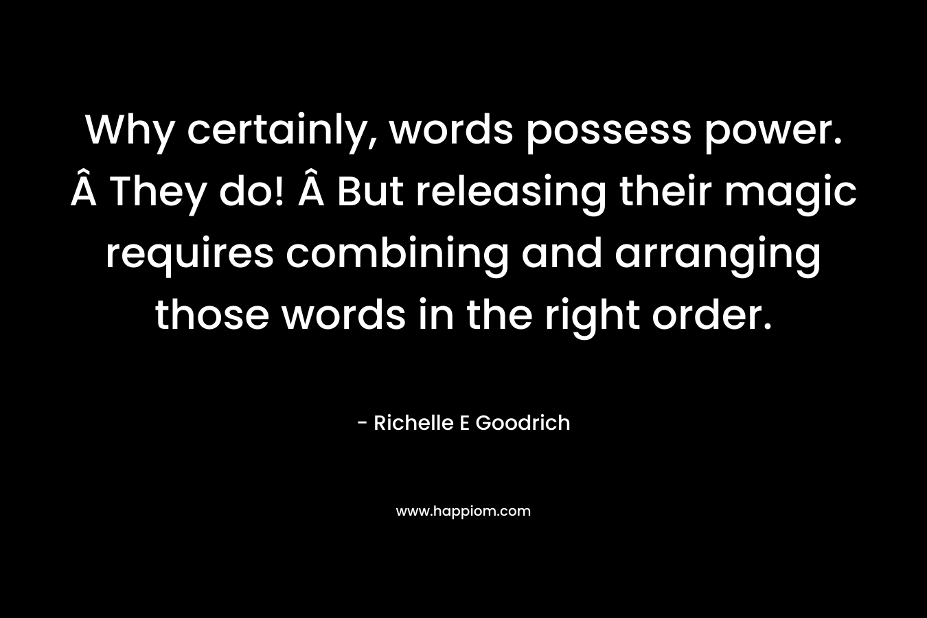 Why certainly, words possess power. Â They do! Â But releasing their magic requires combining and arranging those words in the right order.