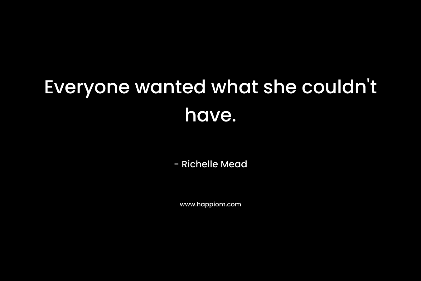 Everyone wanted what she couldn't have.