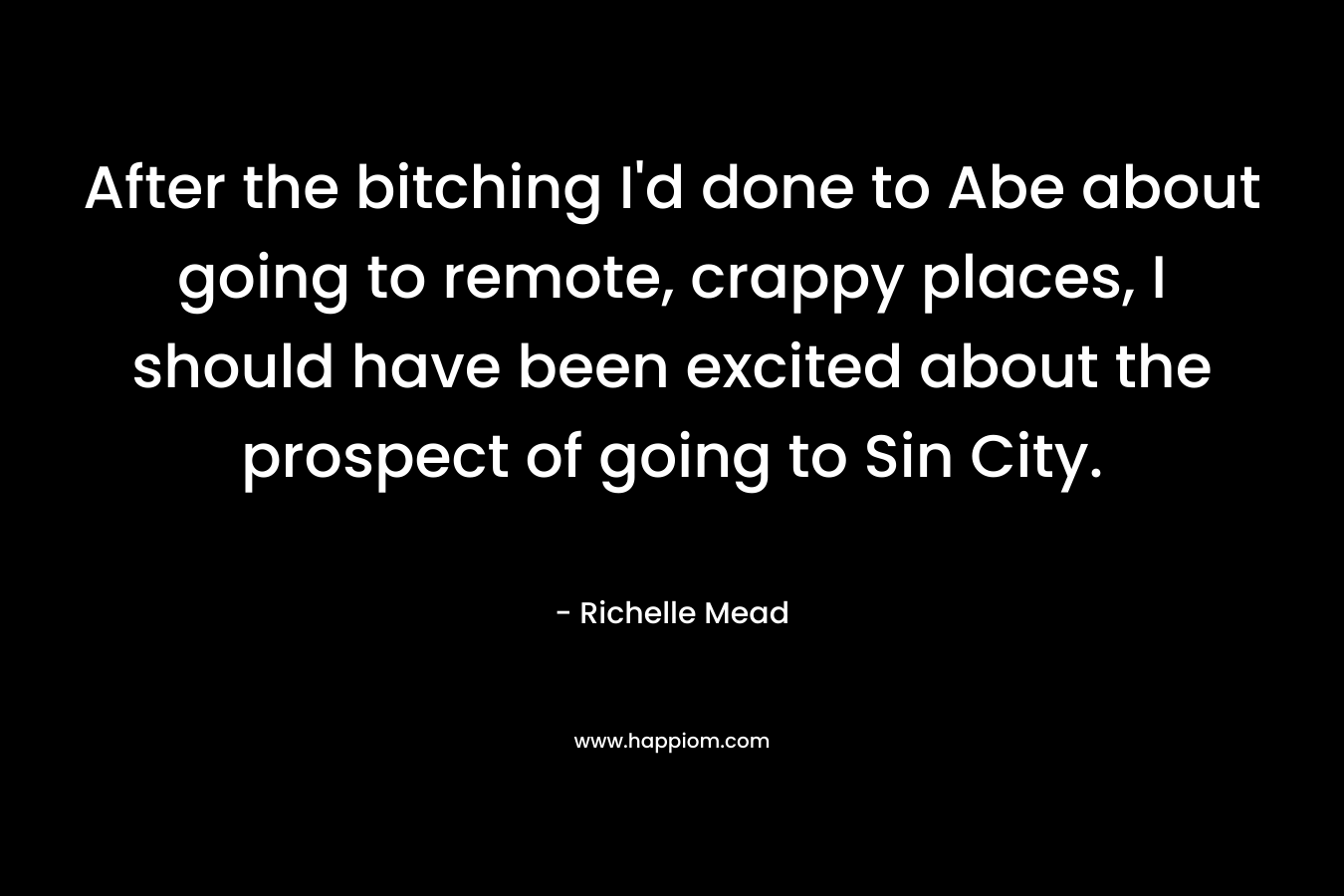 After the bitching I'd done to Abe about going to remote, crappy places, I should have been excited about the prospect of going to Sin City.