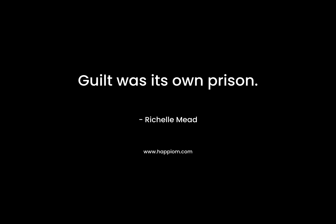 Guilt was its own prison. – Richelle Mead