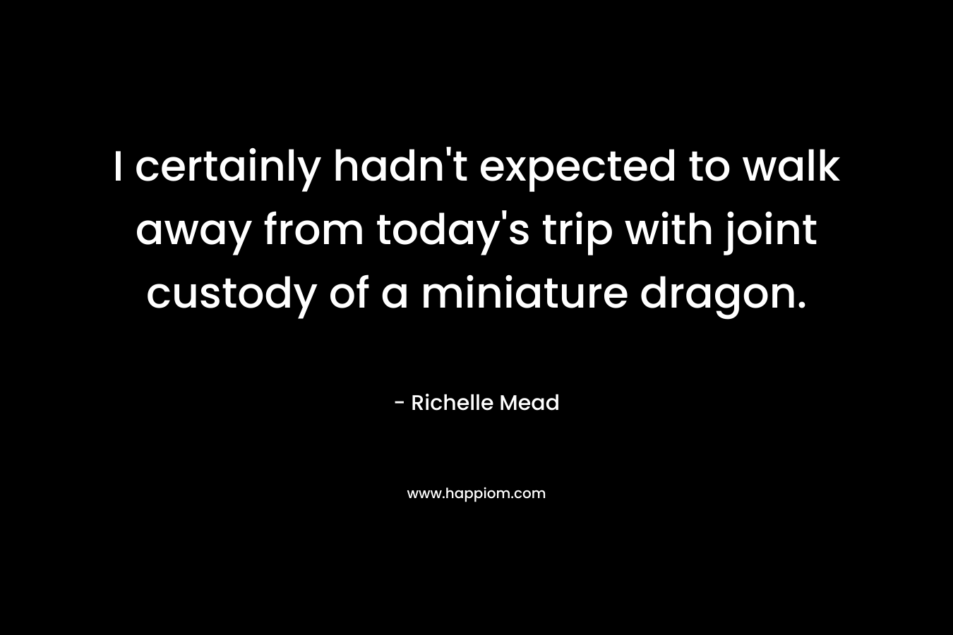 I certainly hadn't expected to walk away from today's trip with joint custody of a miniature dragon.