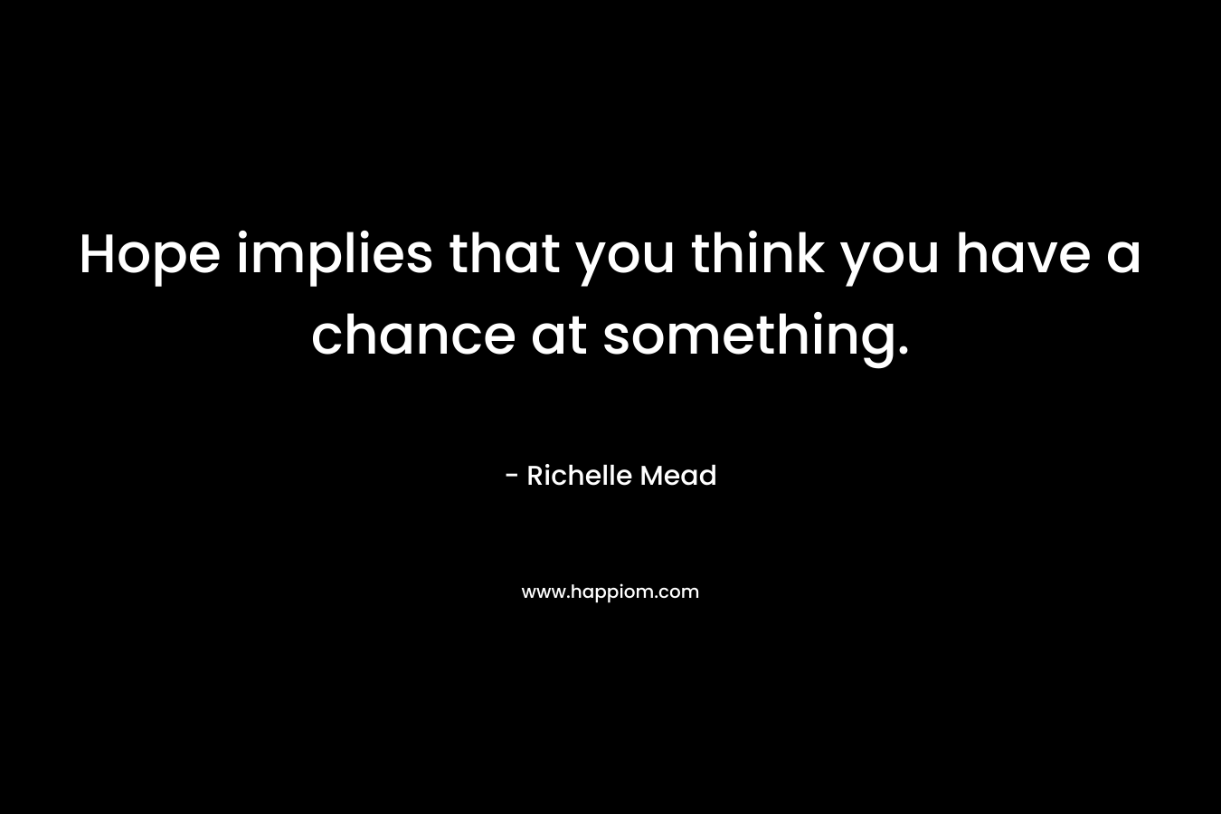 Hope implies that you think you have a chance at something.