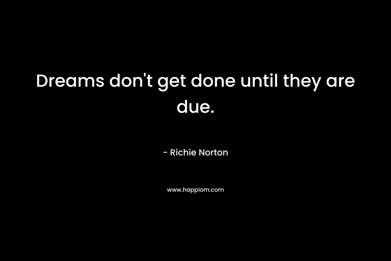 Dreams don't get done until they are due.