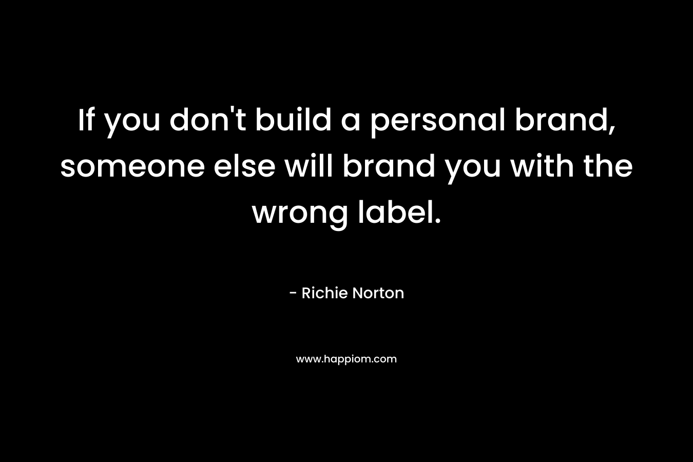 If you don't build a personal brand, someone else will brand you with the wrong label.