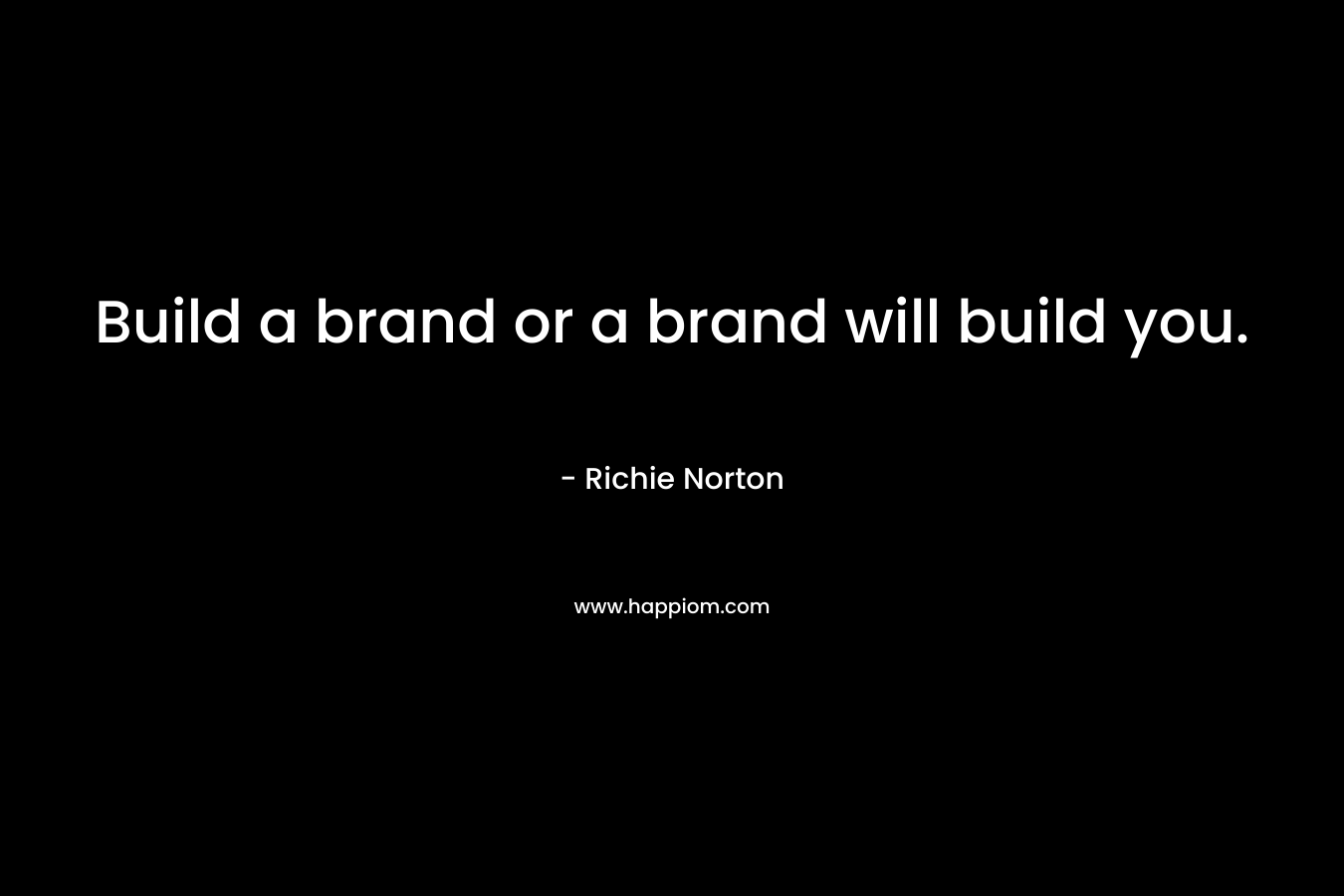 Build a brand or a brand will build you.