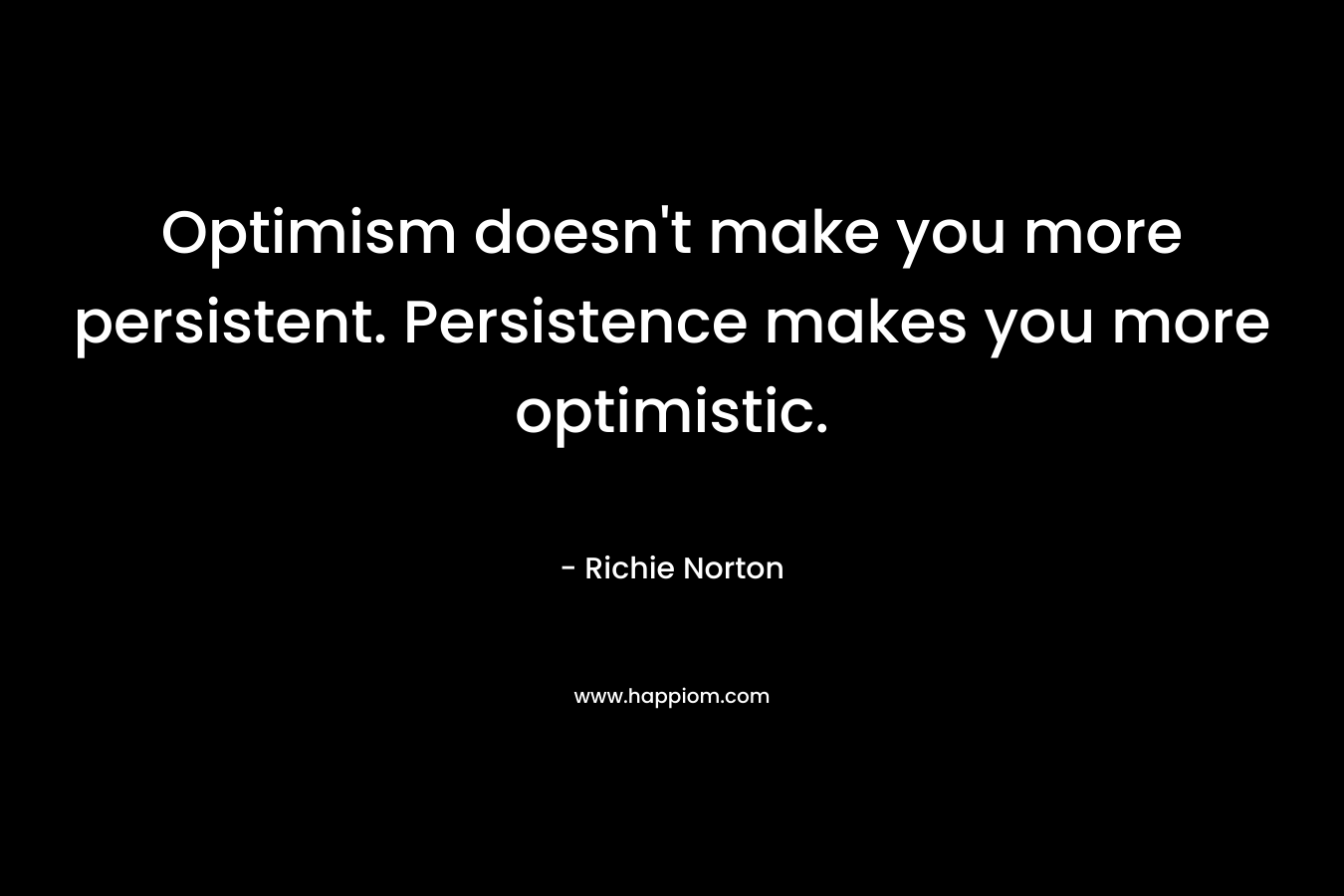 Optimism doesn't make you more persistent. Persistence makes you more optimistic.