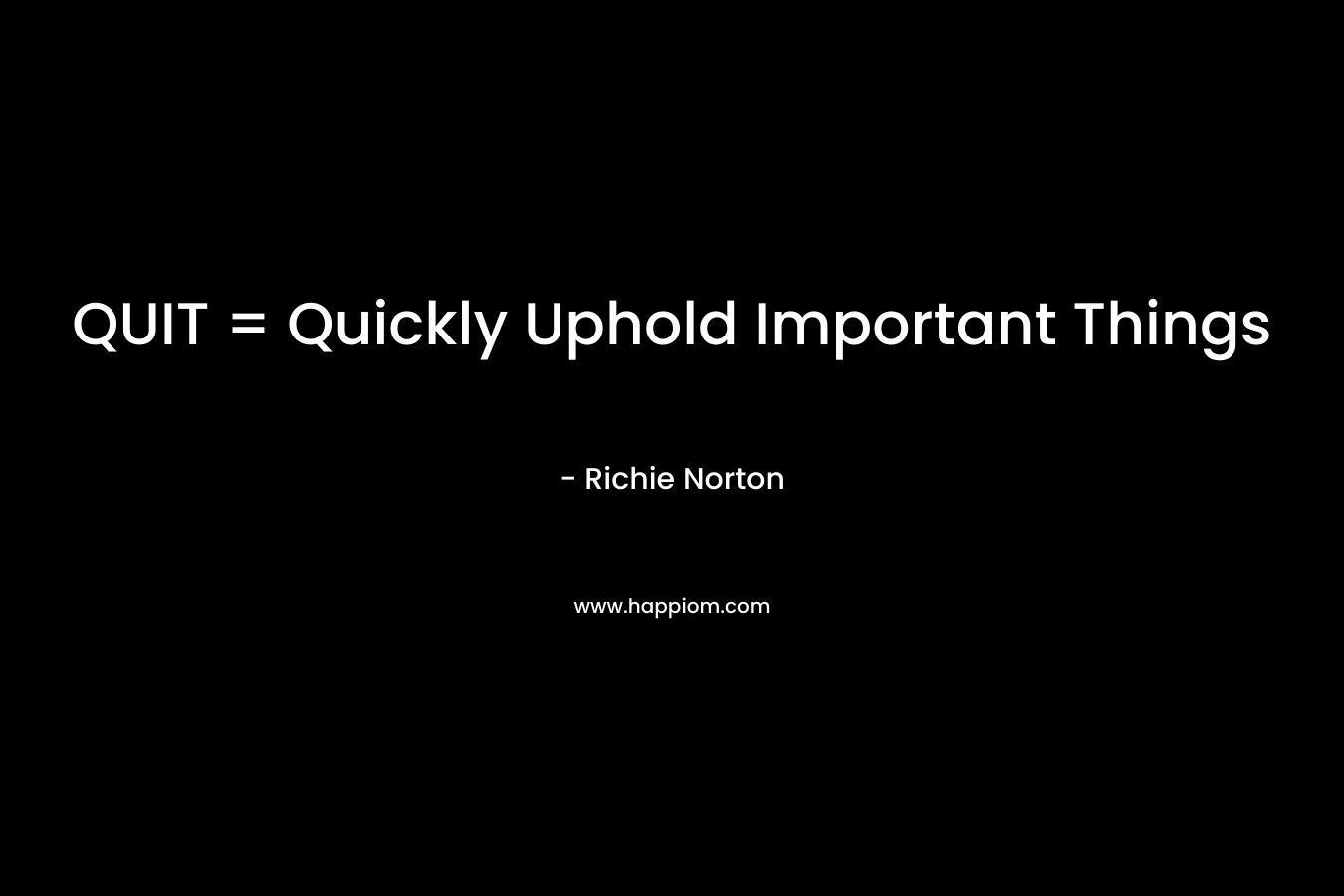 QUIT = Quickly Uphold Important Things – Richie Norton