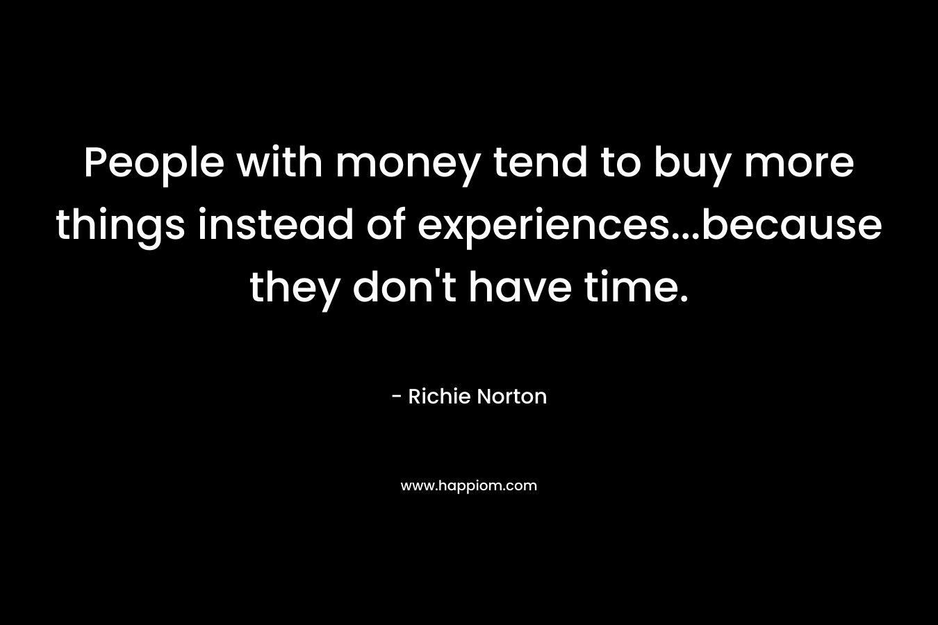 People with money tend to buy more things instead of experiences...because they don't have time.