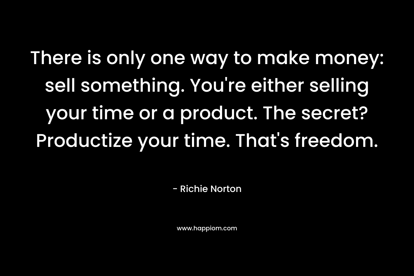 There is only one way to make money: sell something. You're either selling your time or a product. The secret? Productize your time. That's freedom.