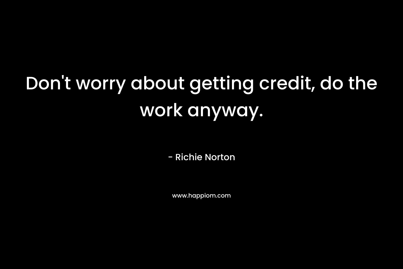 Don't worry about getting credit, do the work anyway.