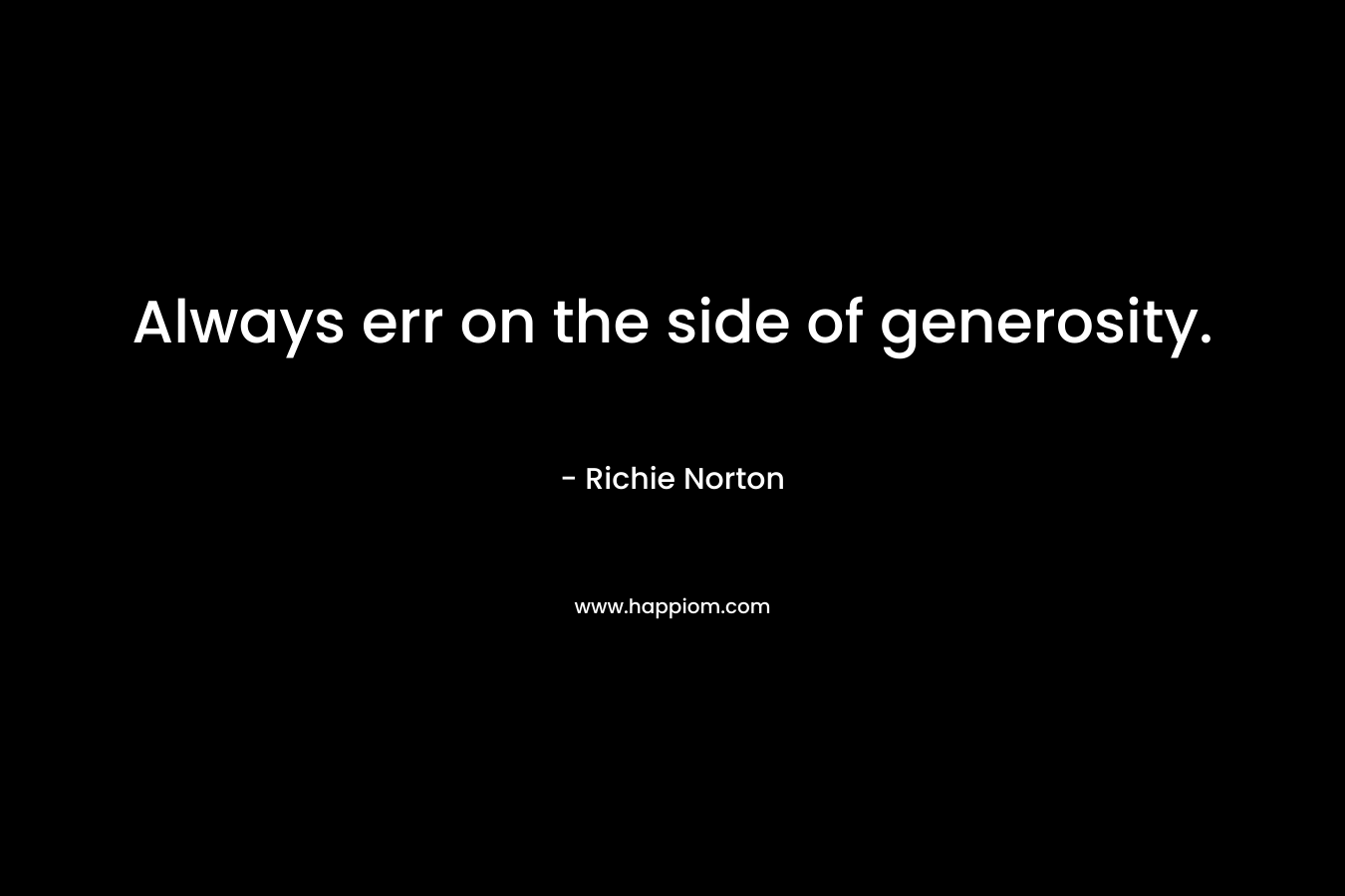 Always err on the side of generosity.