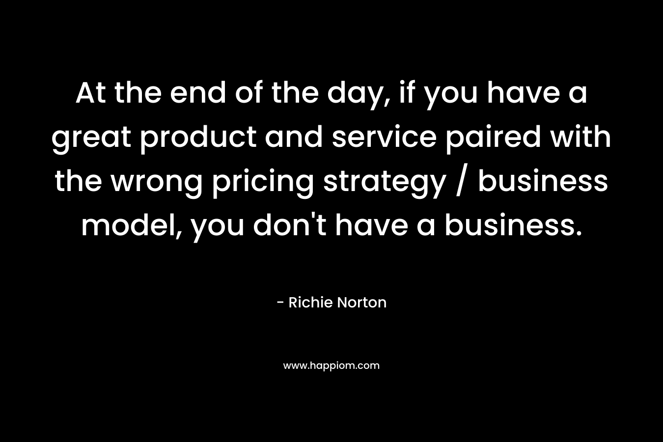 At the end of the day, if you have a great product and service paired with the wrong pricing strategy / business model, you don't have a business.