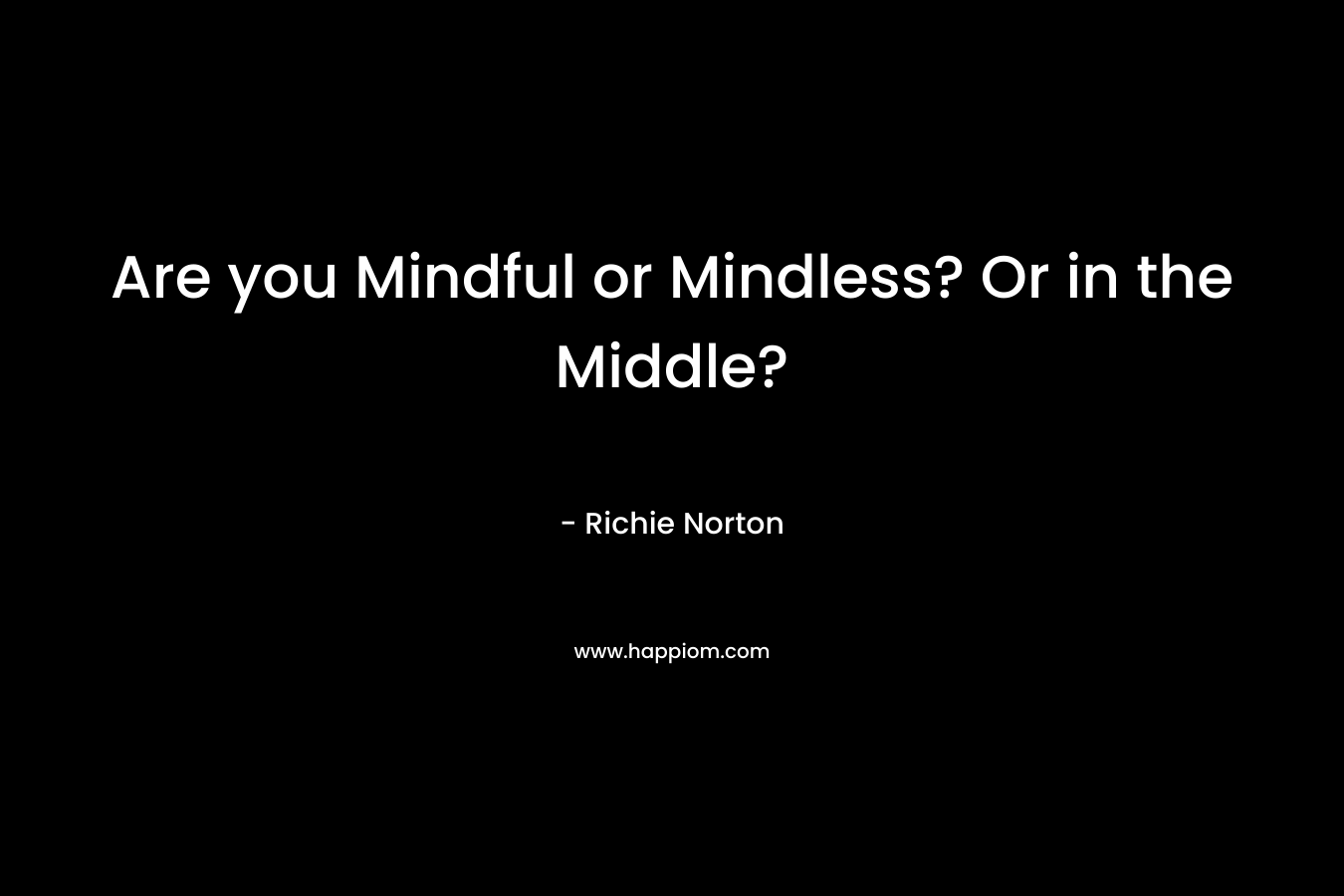Are you Mindful or Mindless? Or in the Middle?