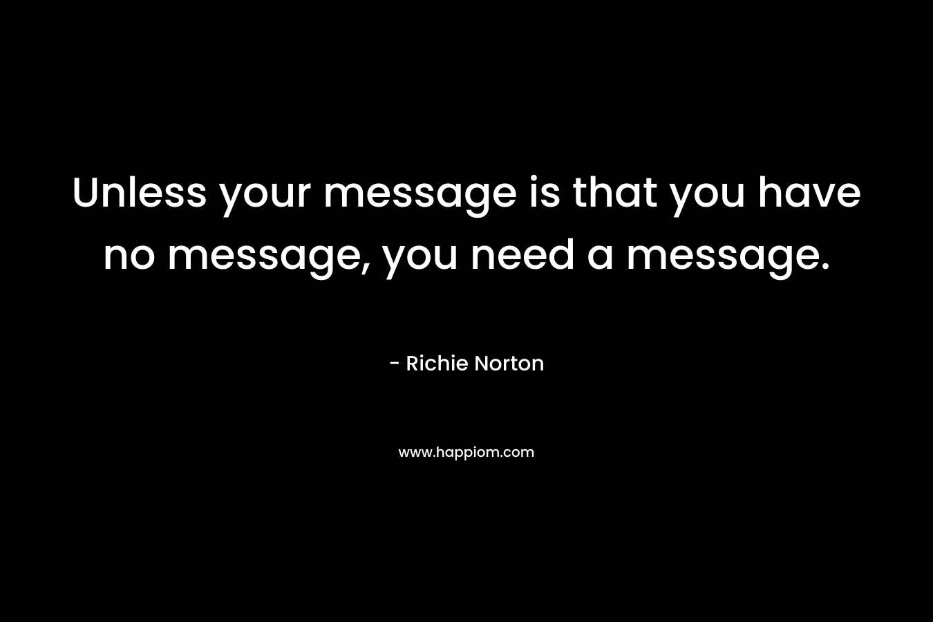 Unless your message is that you have no message, you need a message.