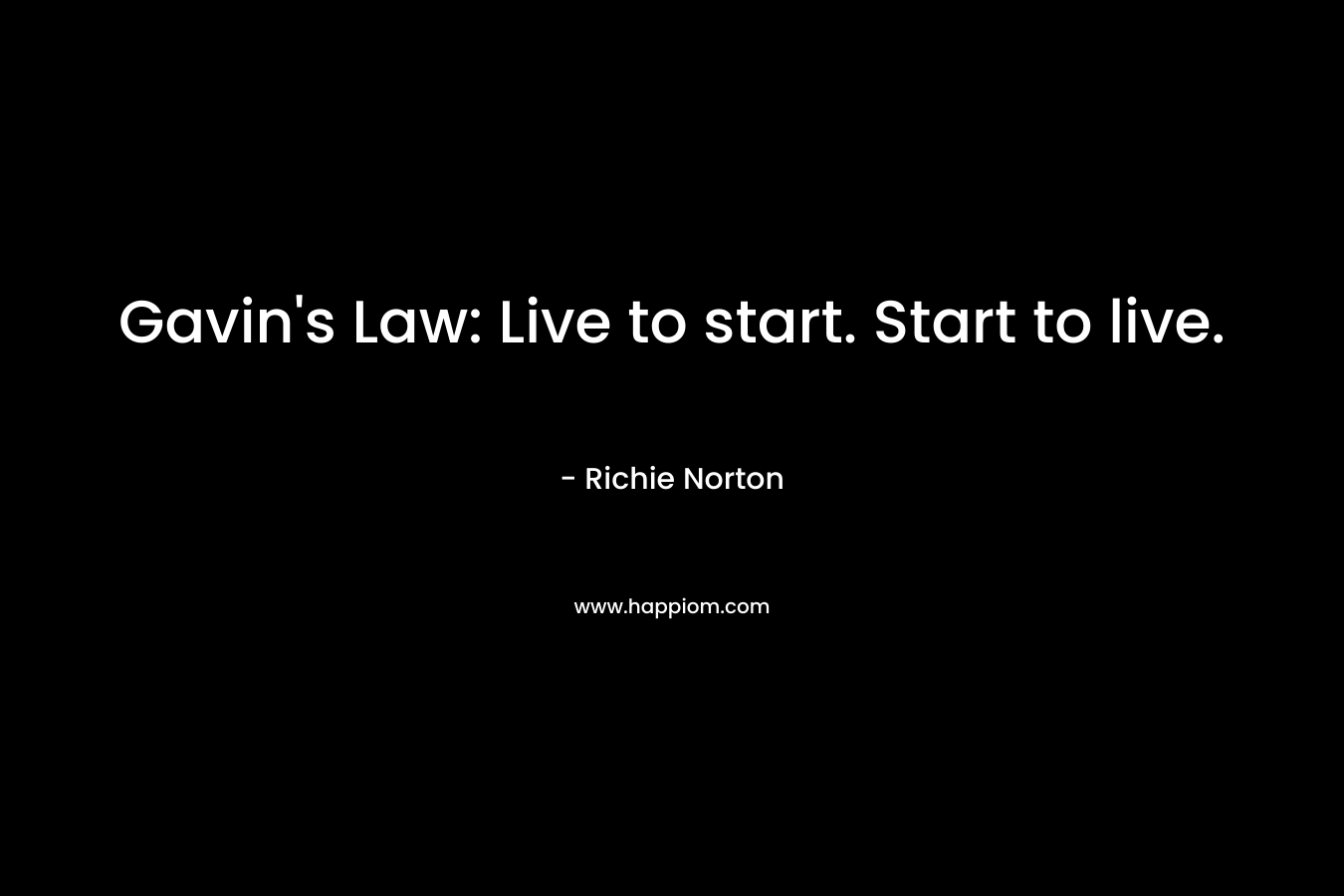Gavin's Law: Live to start. Start to live.