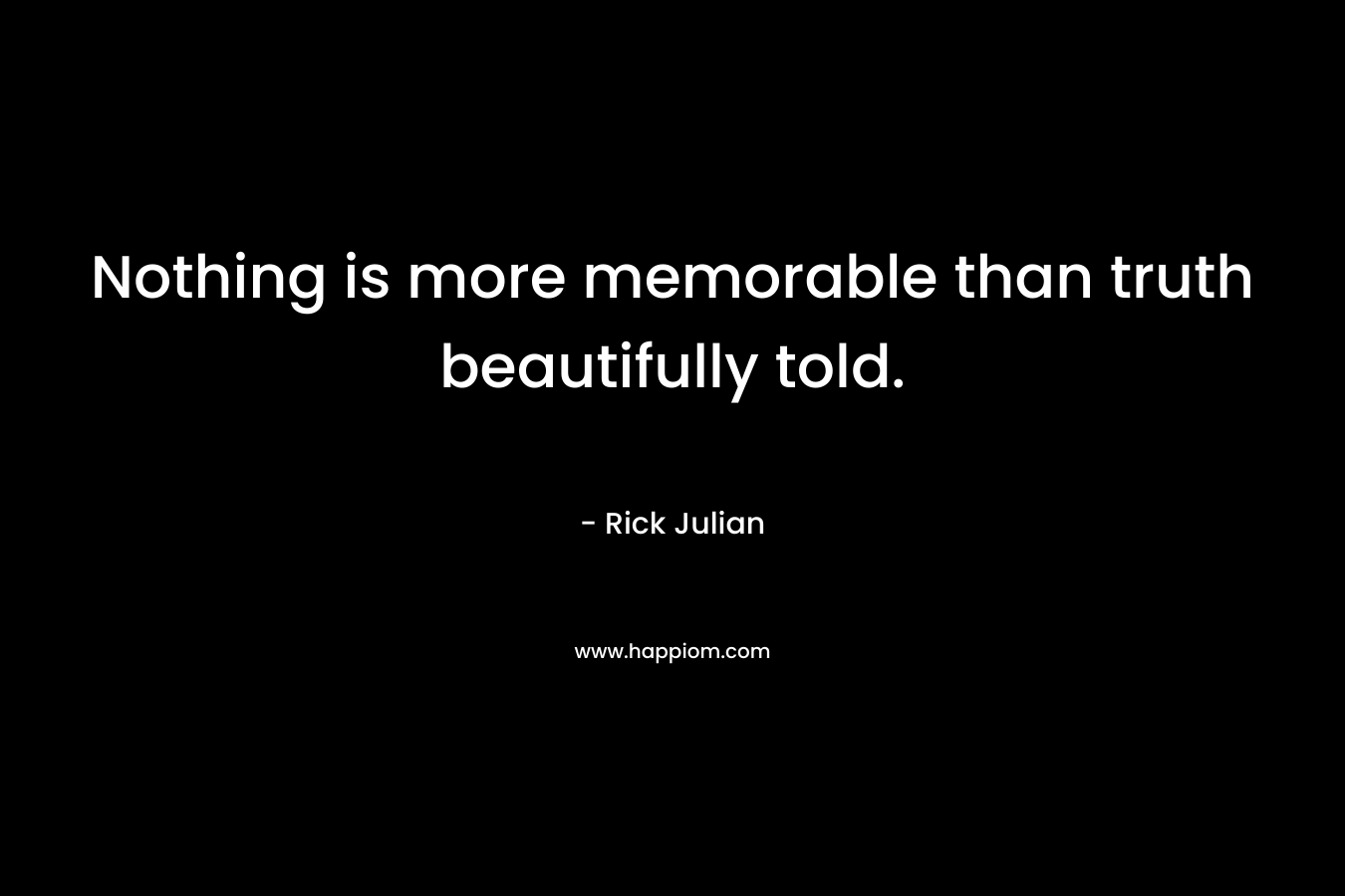 Nothing is more memorable than truth beautifully told.