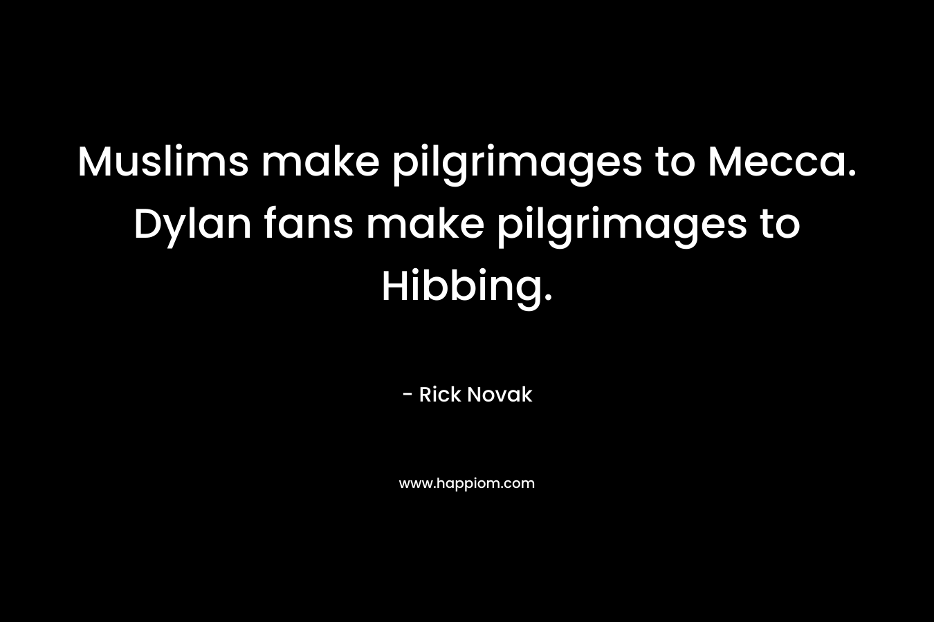 Muslims make pilgrimages to Mecca. Dylan fans make pilgrimages to Hibbing. – Rick Novak