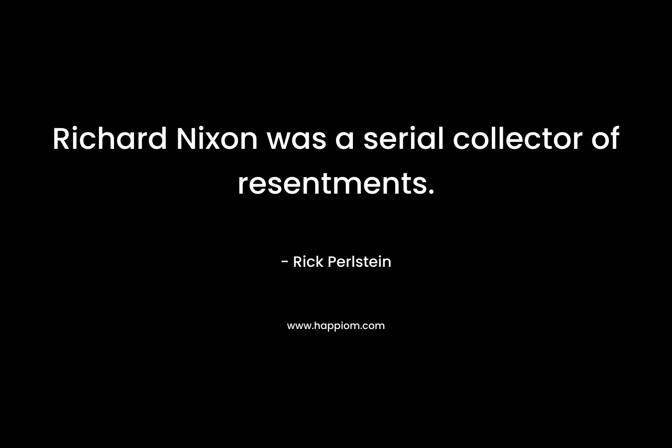 Richard Nixon was a serial collector of resentments.