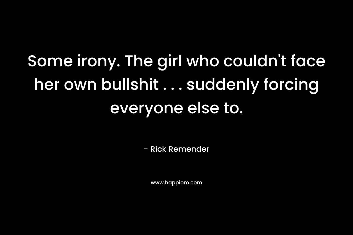 Some irony. The girl who couldn’t face her own bullshit . . . suddenly forcing everyone else to. – Rick Remender