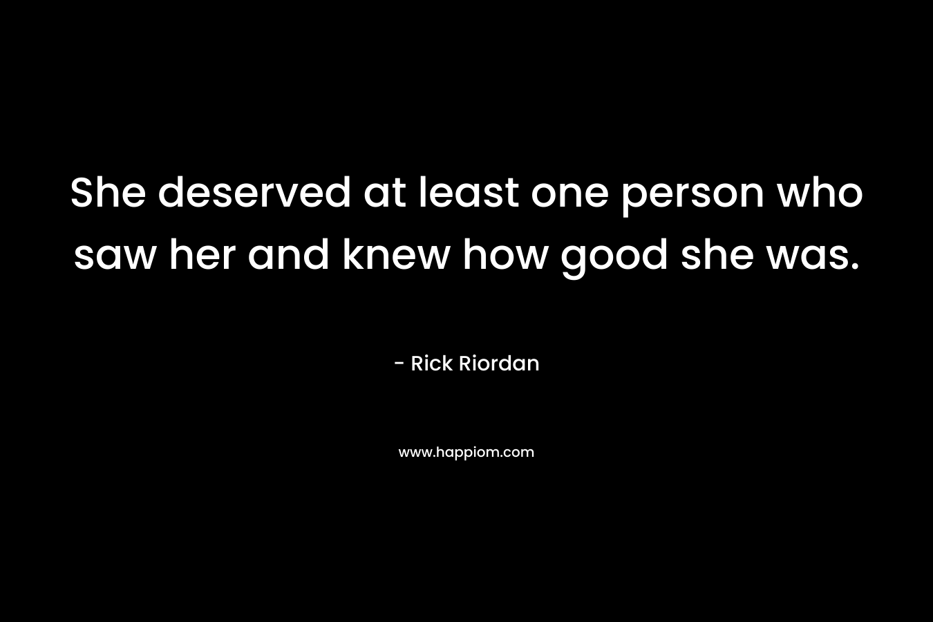 She deserved at least one person who saw her and knew how good she was.