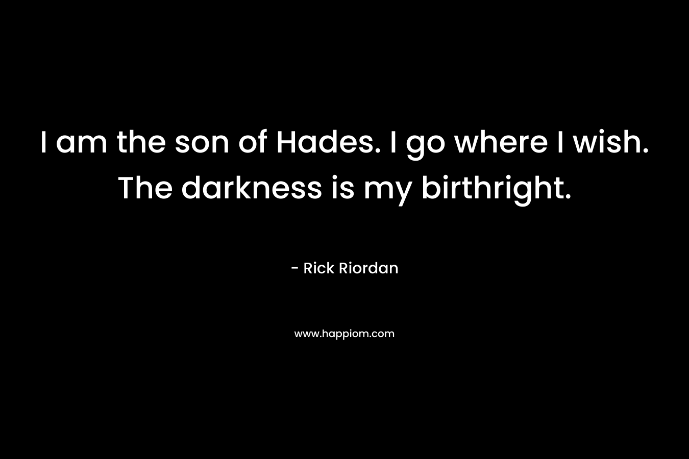 I am the son of Hades. I go where I wish. The darkness is my birthright.