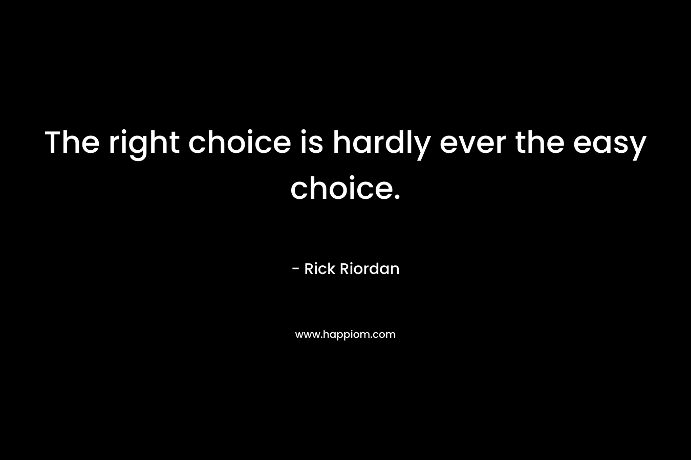 The right choice is hardly ever the easy choice.