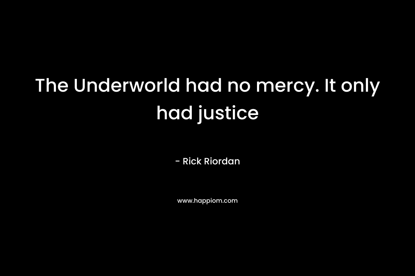 The Underworld had no mercy. It only had justice – Rick Riordan