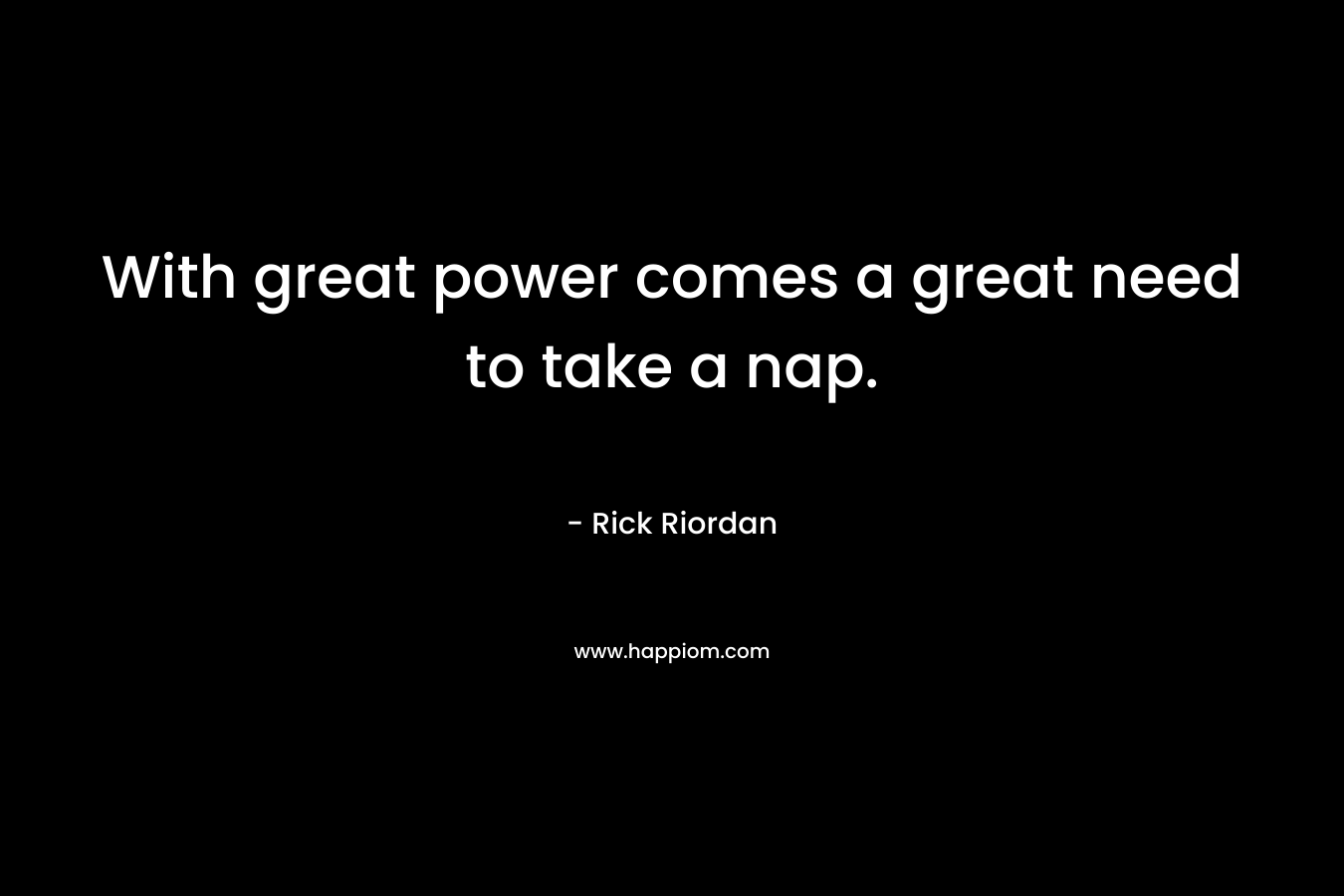 With great power comes a great need to take a nap. – Rick Riordan