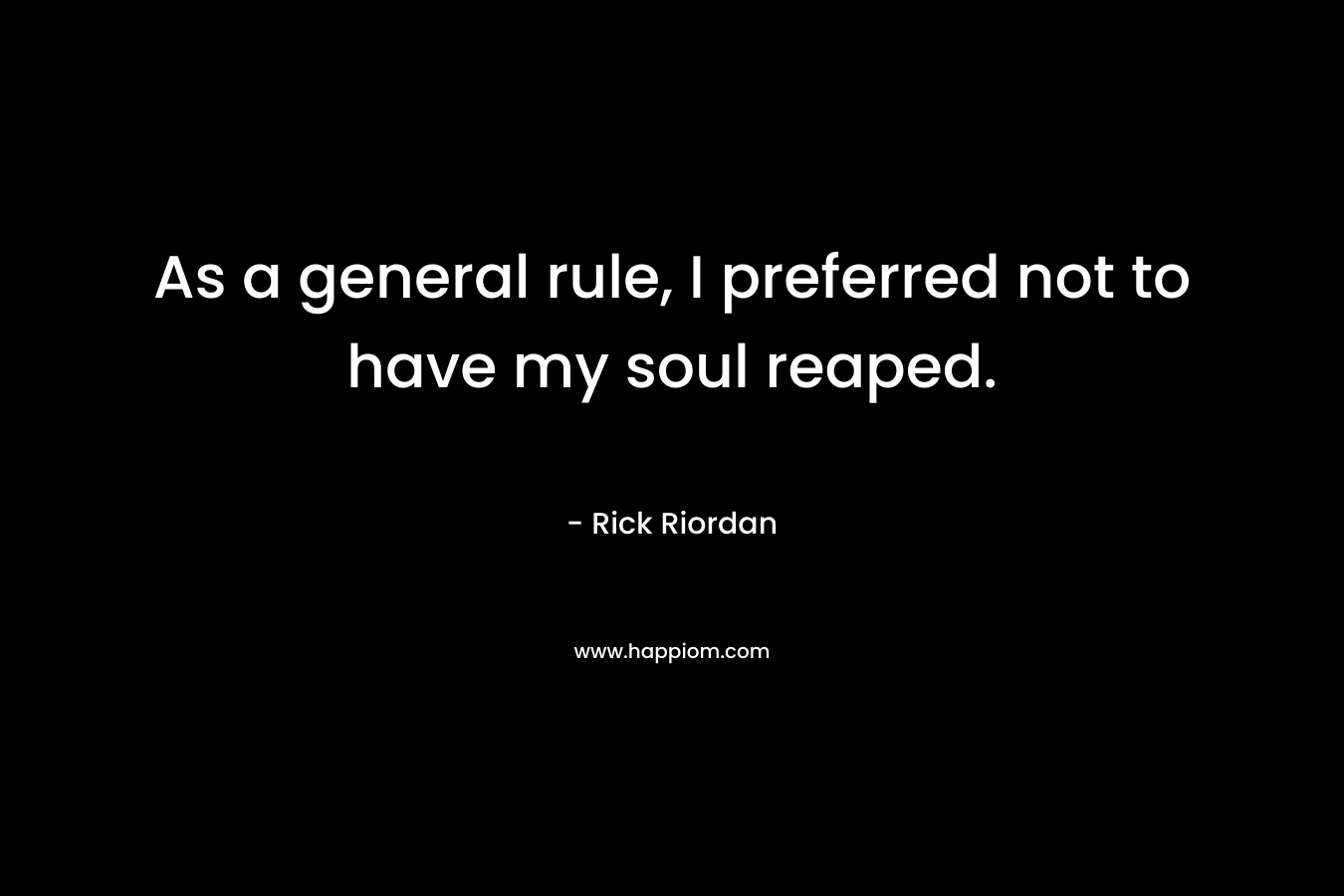 As a general rule, I preferred not to have my soul reaped. – Rick Riordan