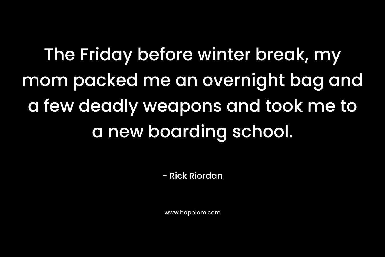 The Friday before winter break, my mom packed me an overnight bag and a few deadly weapons and took me to a new boarding school.