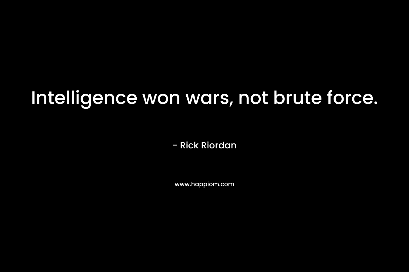 Intelligence won wars, not brute force.