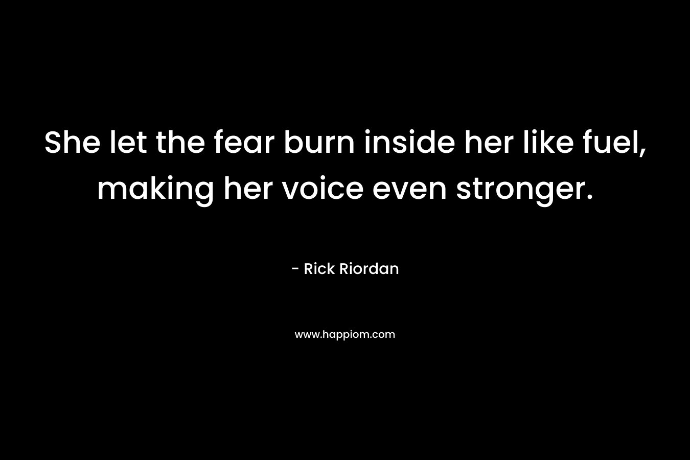 She let the fear burn inside her like fuel, making her voice even stronger.