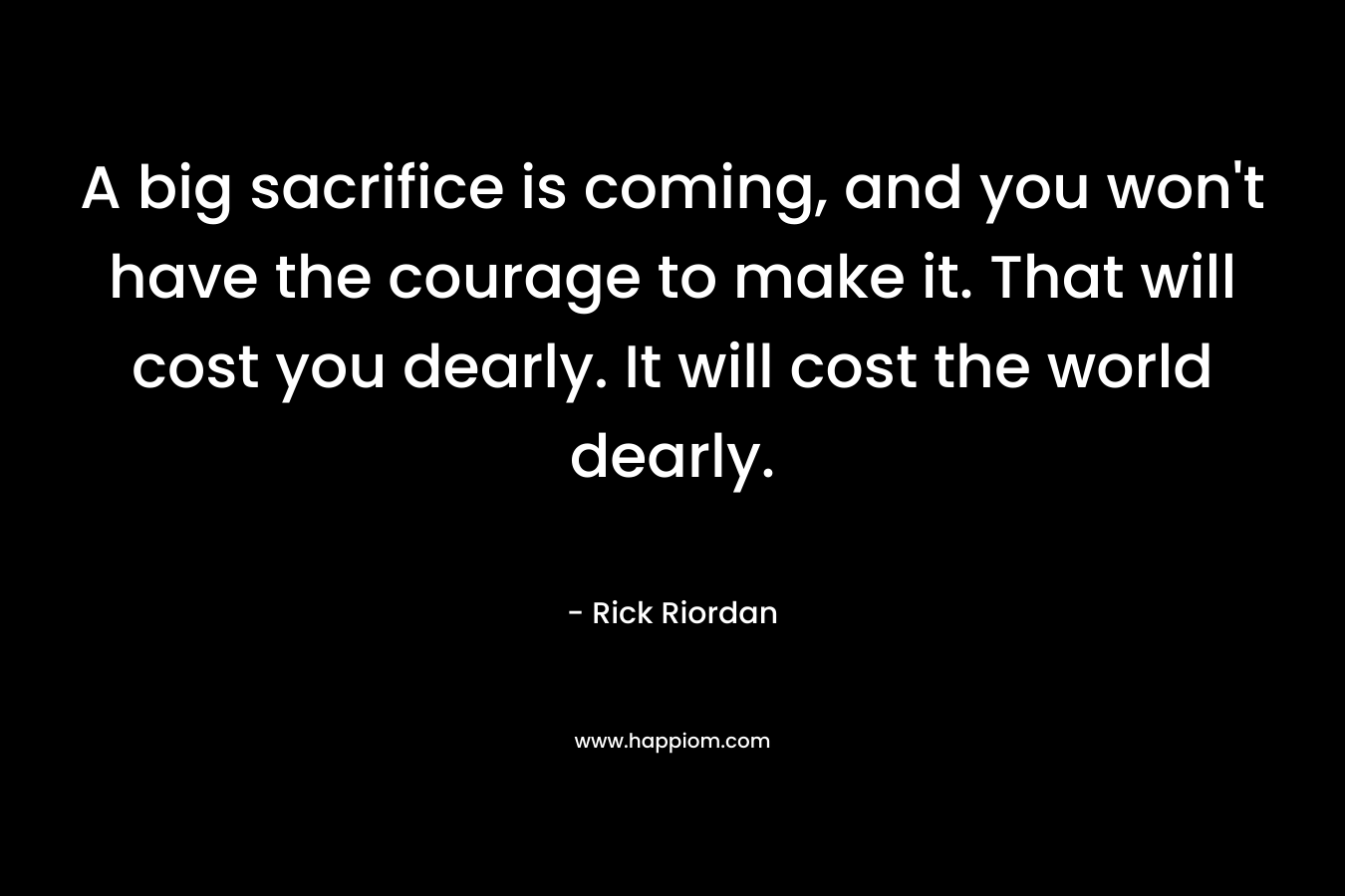 A big sacrifice is coming, and you won't have the courage to make it. That will cost you dearly. It will cost the world dearly.