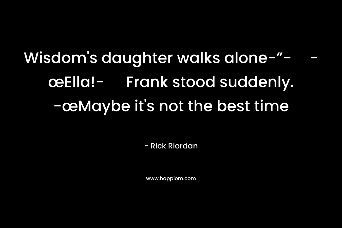 Wisdom’s daughter walks alone-”--œElla!- Frank stood suddenly. -œMaybe it’s not the best time – Rick Riordan