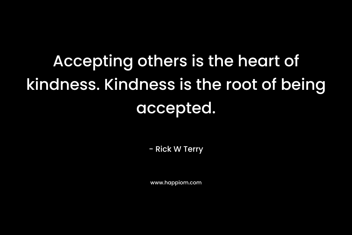 Accepting others is the heart of kindness. Kindness is the root of being accepted.