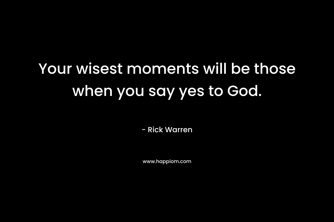 Your wisest moments will be those when you say yes to God.