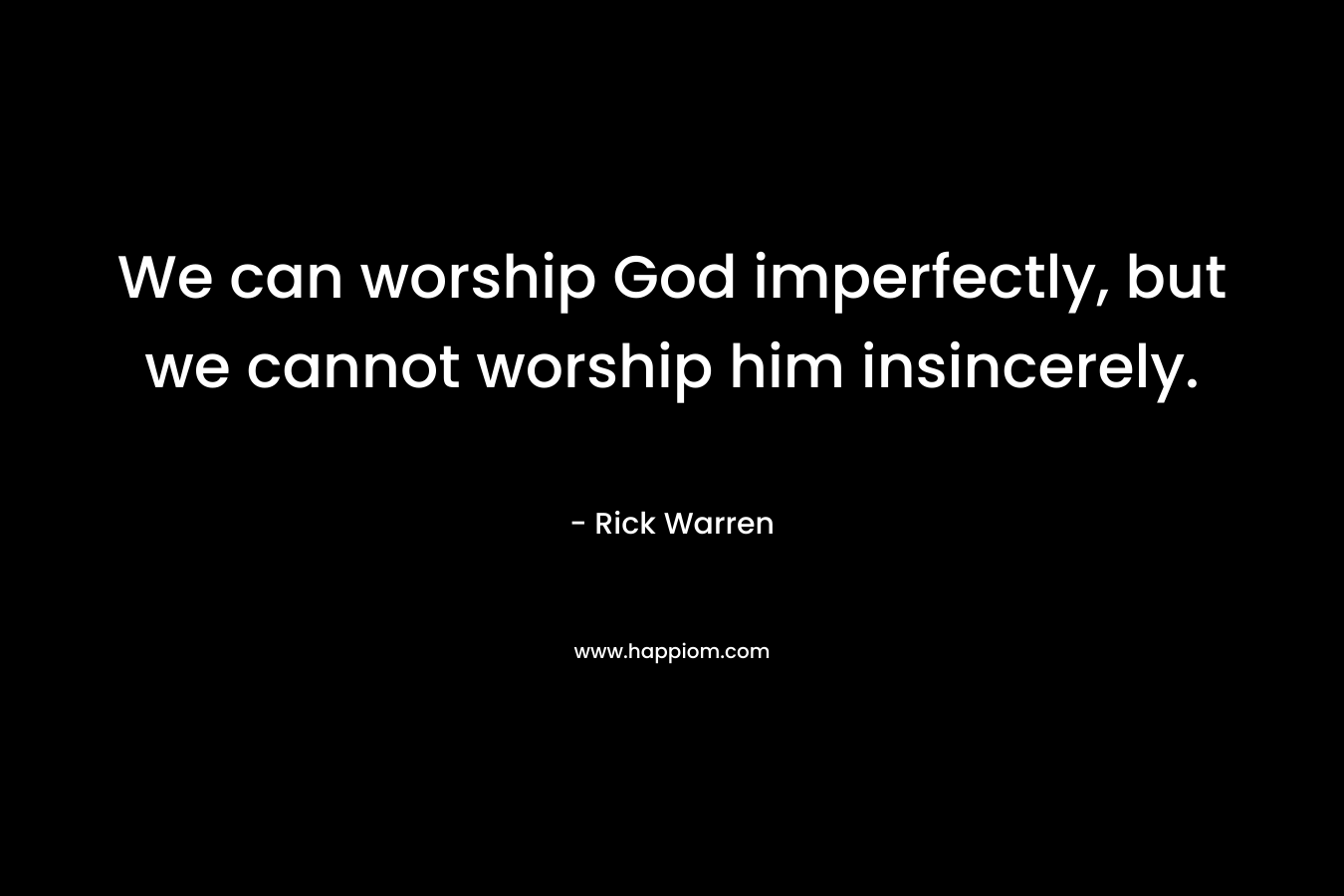 We can worship God imperfectly, but we cannot worship him insincerely.