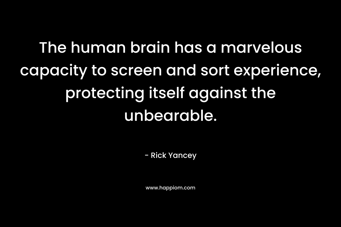 The human brain has a marvelous capacity to screen and sort experience, protecting itself against the unbearable.