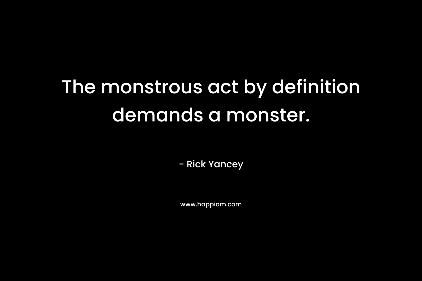 The monstrous act by definition demands a monster.