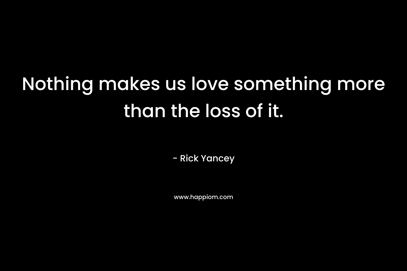 Nothing makes us love something more than the loss of it.