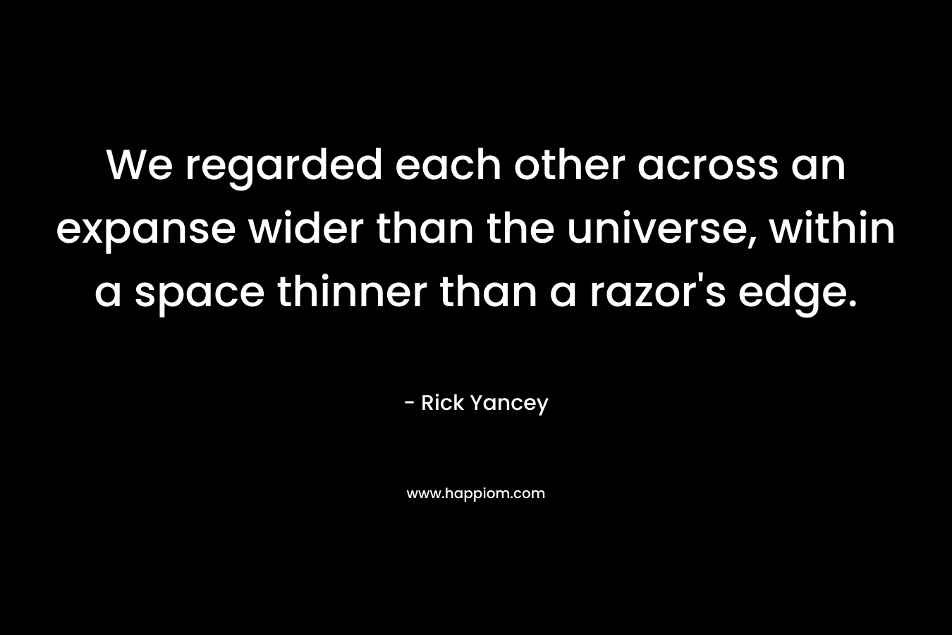We regarded each other across an expanse wider than the universe, within a space thinner than a razor's edge.