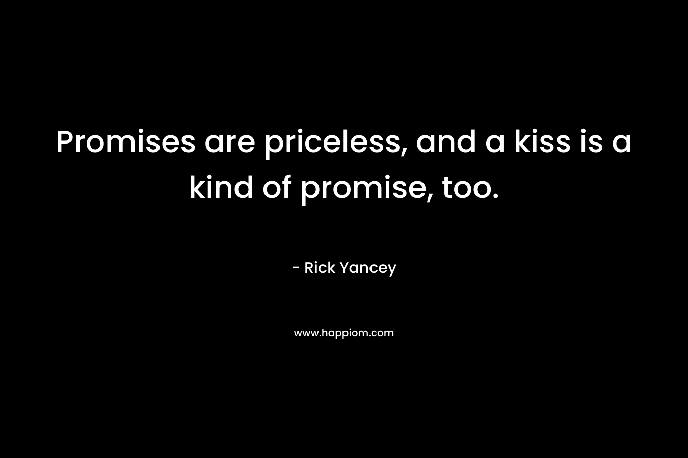 Promises are priceless, and a kiss is a kind of promise, too. – Rick Yancey